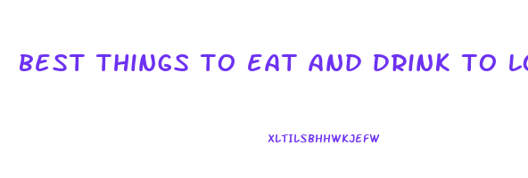 best things to eat and drink to lose weight