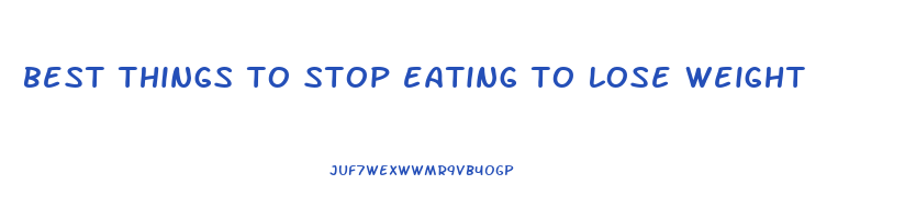 best things to stop eating to lose weight