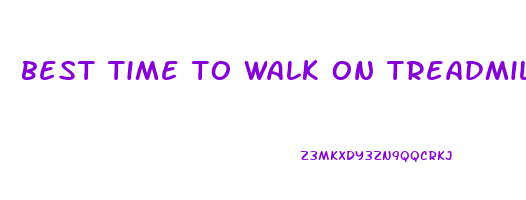 best time to walk on treadmill to lose weight
