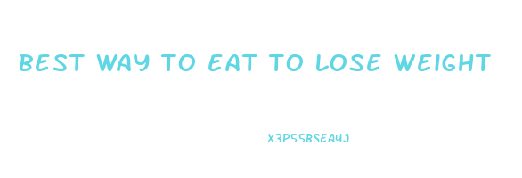 best way to eat to lose weight