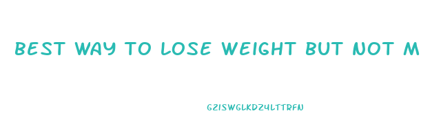 best way to lose weight but not muscle