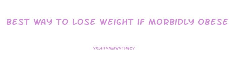 best way to lose weight if morbidly obese