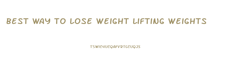 best way to lose weight lifting weights