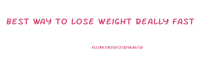 best way to lose weight really fast