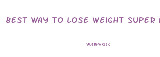 best way to lose weight super fast