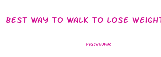 best way to walk to lose weight