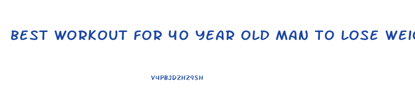 best workout for 40 year old man to lose weight