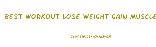 best workout lose weight gain muscle
