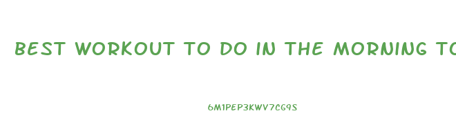 best workout to do in the morning to lose weight