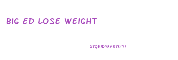 big ed lose weight