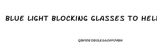 blue light blocking glasses to help sleep