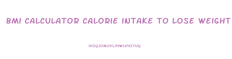 bmi calculator calorie intake to lose weight