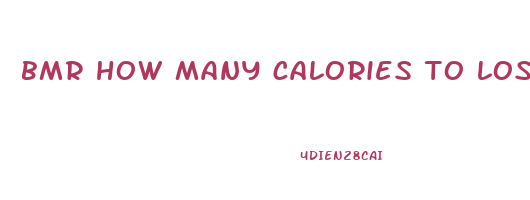 bmr how many calories to lose weight