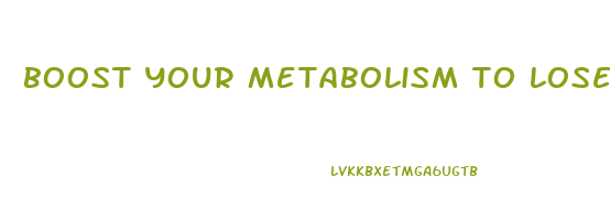 boost your metabolism to lose weight