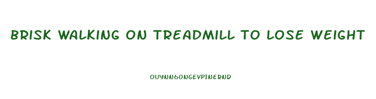 brisk walking on treadmill to lose weight