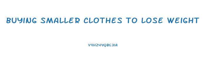 buying smaller clothes to lose weight