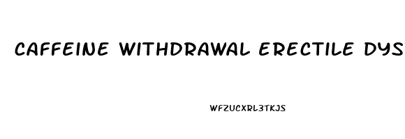caffeine withdrawal erectile dysfunction