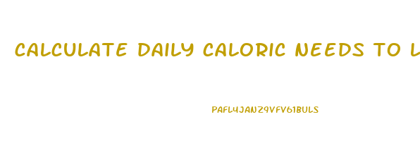 calculate daily caloric needs to lose weight