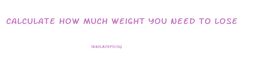 calculate how much weight you need to lose