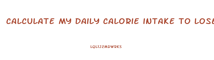 calculate my daily calorie intake to lose weight