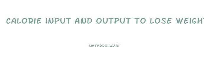 calorie input and output to lose weight