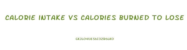 calorie intake vs calories burned to lose weight