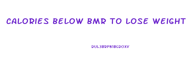calories below bmr to lose weight