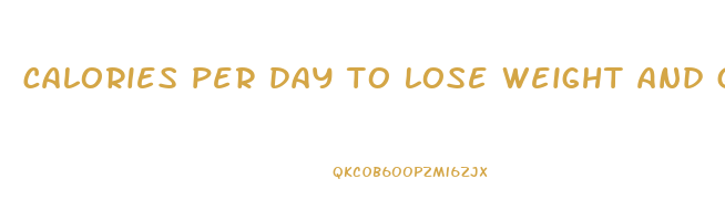 calories per day to lose weight and gain muscle