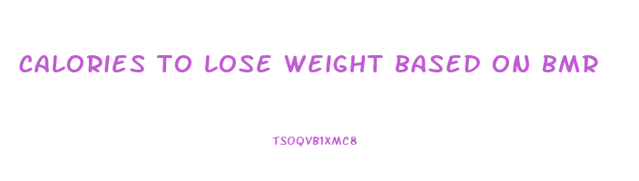 calories to lose weight based on bmr