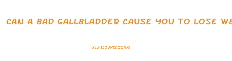 can a bad gallbladder cause you to lose weight
