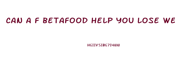 can a f betafood help you lose weight