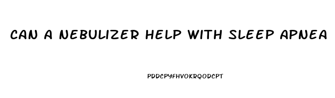 can a nebulizer help with sleep apnea