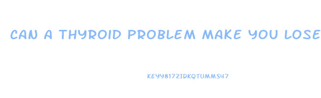 can a thyroid problem make you lose weight
