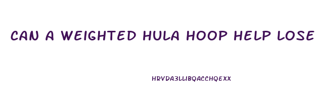 can a weighted hula hoop help lose weight