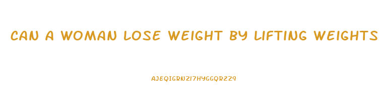 can a woman lose weight by lifting weights