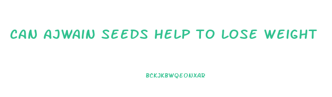 can ajwain seeds help to lose weight