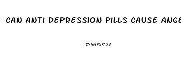 can anti depression pills cause anger