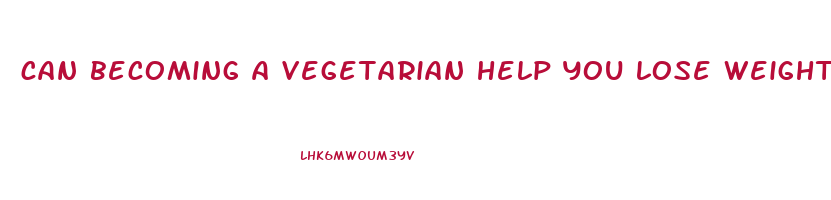 can becoming a vegetarian help you lose weight