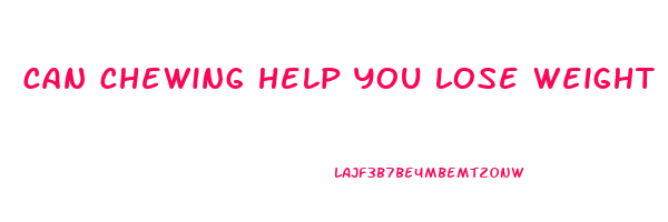 can chewing help you lose weight