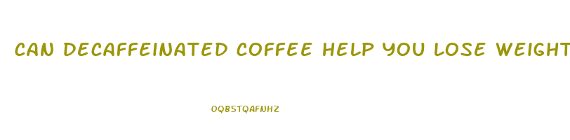 can decaffeinated coffee help you lose weight