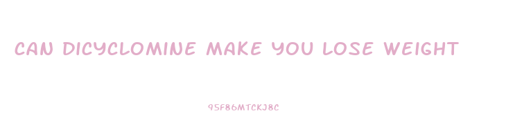 can dicyclomine make you lose weight