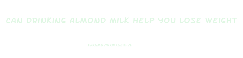 can drinking almond milk help you lose weight