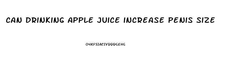 can drinking apple juice increase penis size