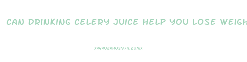 can drinking celery juice help you lose weight
