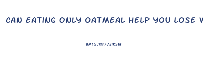 can eating only oatmeal help you lose weight