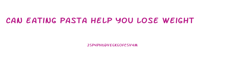 can eating pasta help you lose weight