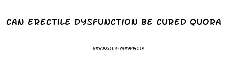 can erectile dysfunction be cured quora