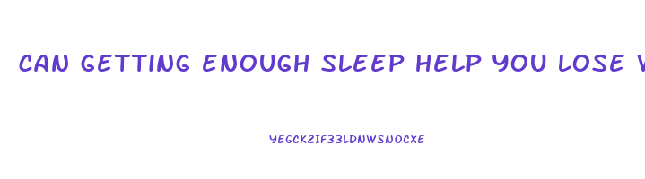 can getting enough sleep help you lose weight