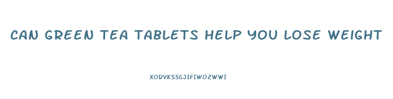 can green tea tablets help you lose weight