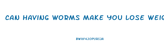 can having worms make you lose weight